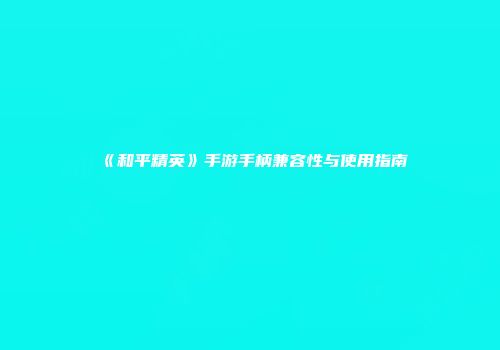《和平精英》手游手柄兼容性与使用指南