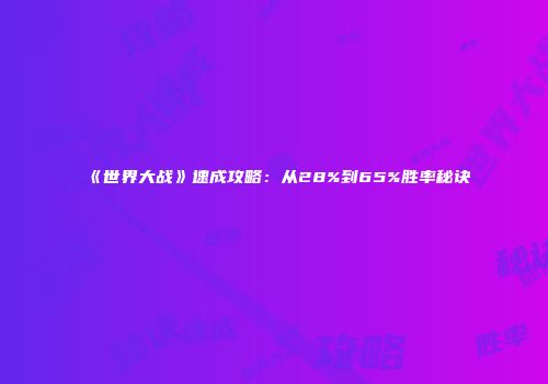 《世界大战》速成攻略：从28%到65%胜率秘诀