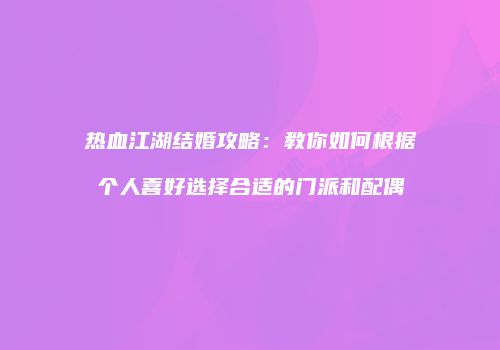 热血江湖结婚攻略：教你如何根据个人喜好选择合适的门派和配偶