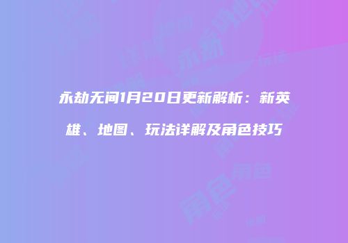 永劫无间1月20日更新解析：新英雄、地图、玩法详解及角色技巧