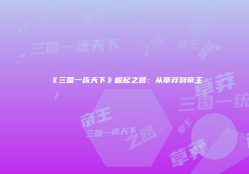 《三国一统天下》崛起之路：从草莽到帝王