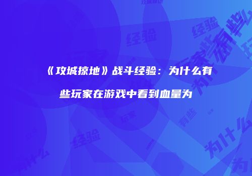 《攻城掠地》战斗经验：为什么有些玩家在游戏中看到血量为