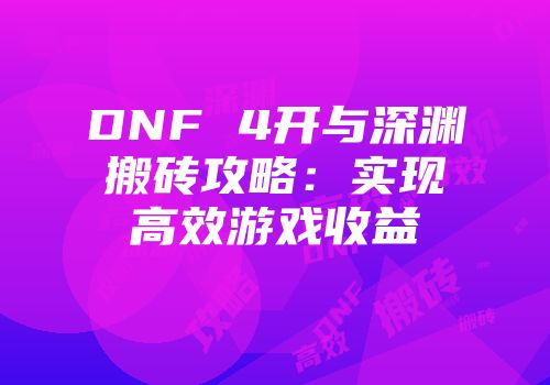 DNF 4开与深渊搬砖攻略：实现高效游戏收益