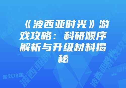 《波西亚时光》游戏攻略：科研顺序解析与升级材料揭秘