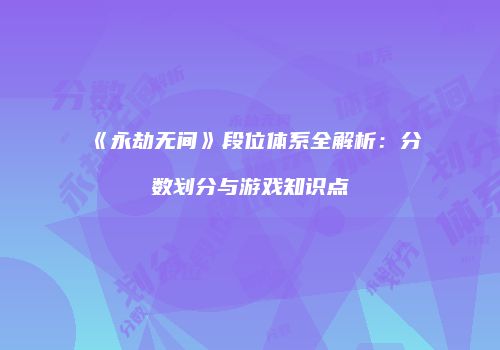 《永劫无间》段位体系全解析：分数划分与游戏知识点