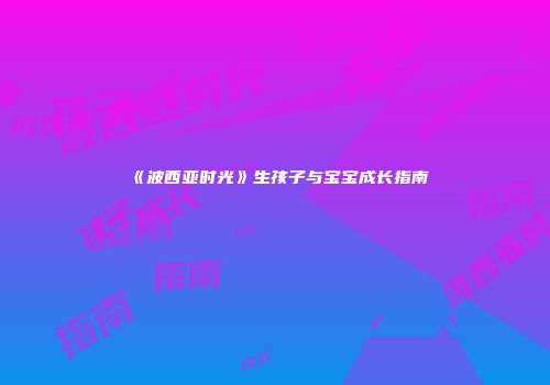 《波西亚时光》生孩子与宝宝成长指南