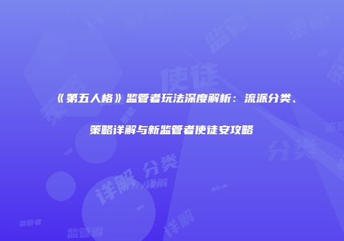 《第五人格》监管者玩法深度解析：流派分类、策略详解与新监管者使徒安攻略