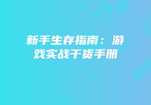 新手生存指南：游戏实战干货手册