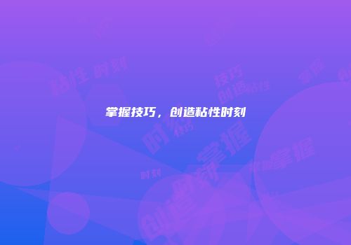 掌握技巧，创造粘性时刻