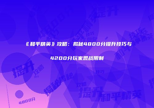 《和平精英》攻略：揭秘4800分提升技巧与4200分玩家观战限制