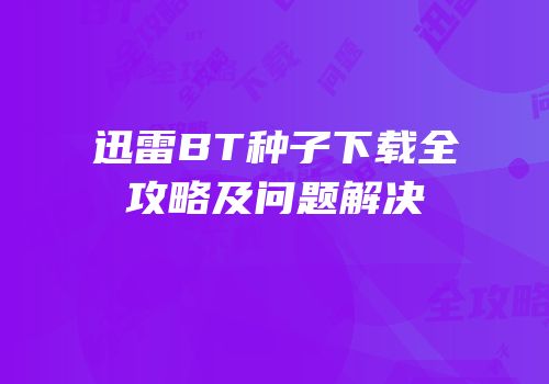 迅雷BT种子下载全攻略及问题解决
