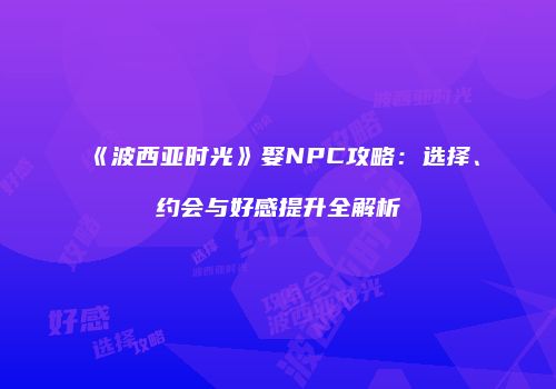 《波西亚时光》娶NPC攻略：选择、约会与好感提升全解析