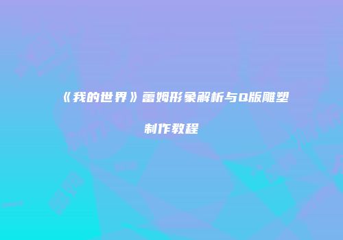 《我的世界》蕾姆形象解析与Q版雕塑制作教程