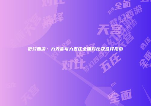 梦幻西游：力天宫与力五庄全面对比及选择指南
