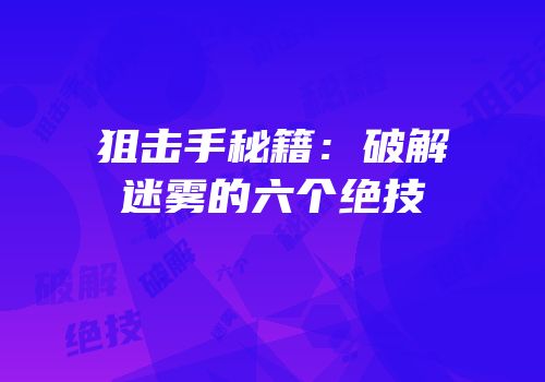 狙击手秘籍：破解迷雾的六个绝技