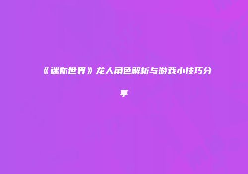 《迷你世界》龙人角色解析与游戏小技巧分享