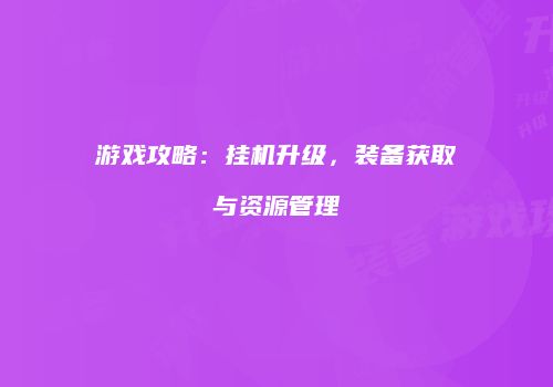 游戏攻略：挂机升级，装备获取与资源管理