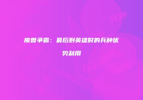 魔兽争霸：最后剩英雄时的兵种优势利用