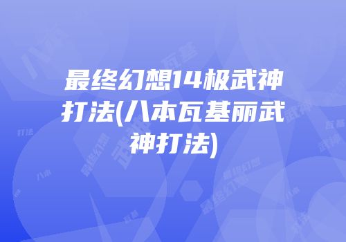 最终幻想14极武神打法(八本瓦基丽武神打法)