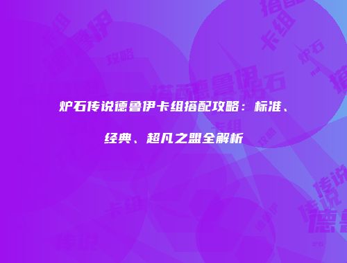 炉石传说德鲁伊卡组搭配攻略：标准、经典、超凡之盟全解析