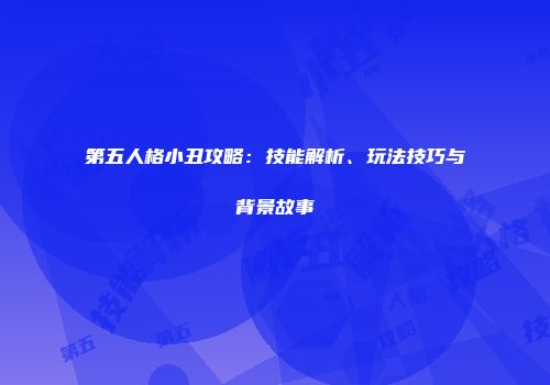 第五人格小丑攻略：技能解析、玩法技巧与背景故事