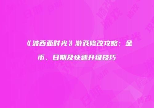 《波西亚时光》游戏修改攻略：金币、日期及快速升级技巧