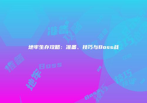地牢生存攻略：准备、技巧与Boss战