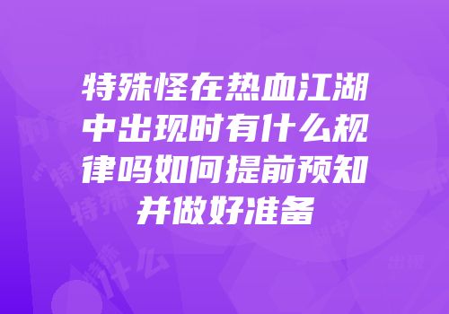 特殊怪在热血江湖中出现时有什么规律吗如何提前预知并做好准备