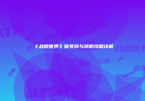 《战舰世界》信号旗与旗帜攻略详解