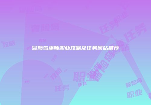 冒险岛巫师职业攻略及任务网站推荐