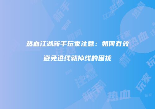 热血江湖新手玩家注意:如何有效避免进线就掉线的困扰
