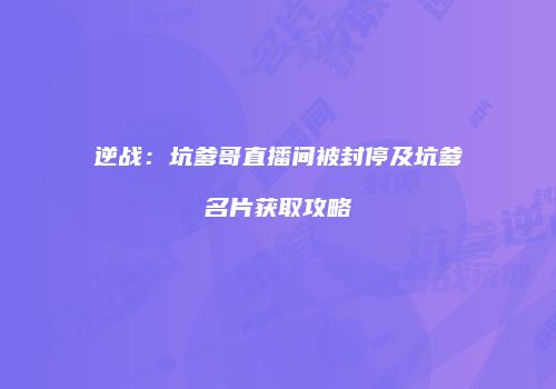 逆战：坑爹哥直播间被封停及坑爹名片获取攻略