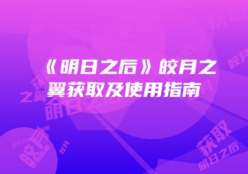 《明日之后》皎月之翼获取及使用指南