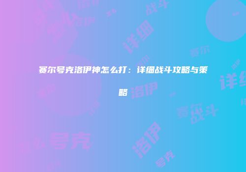 赛尔号克洛伊神怎么打：详细战斗攻略与策略