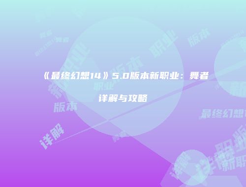 《最终幻想14》5.0版本新职业：舞者详解与攻略