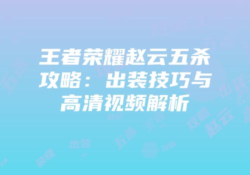 王者荣耀赵云五杀攻略：出装技巧与高清视频解析