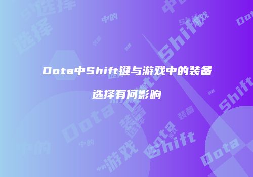 Dota中Shift键与游戏中的装备选择有何影响