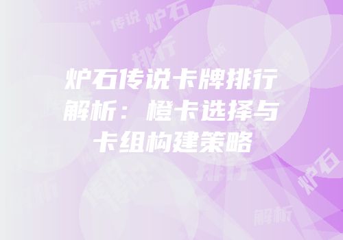 炉石传说卡牌排行解析：橙卡选择与卡组构建策略