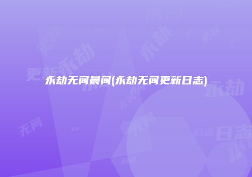 永劫无间晨间(永劫无间更新日志)