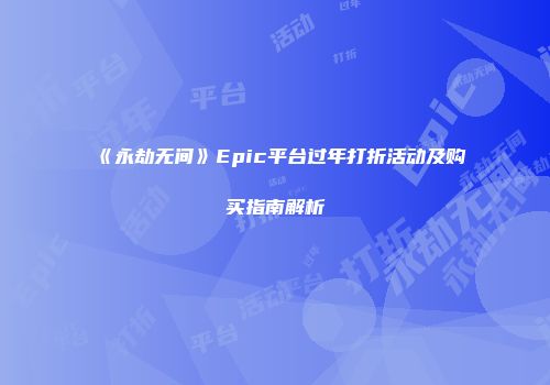 《永劫无间》Epic平台过年打折活动及购买指南解析