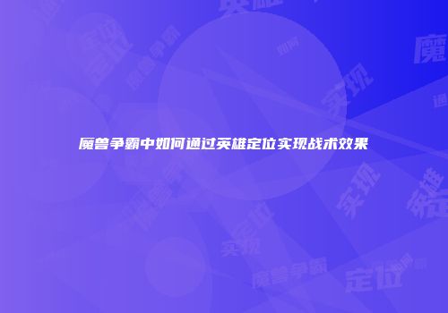 魔兽争霸中如何通过英雄定位实现战术效果