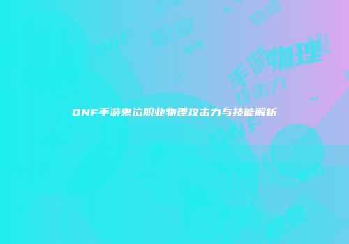 DNF手游鬼泣职业物理攻击力与技能解析