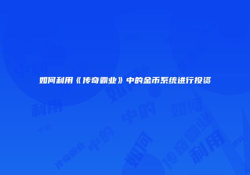 如何利用《传奇霸业》中的金币系统进行投资