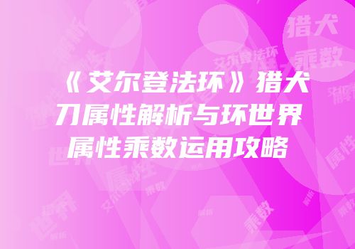 《艾尔登法环》猎犬刀属性解析与环世界属性乘数运用攻略