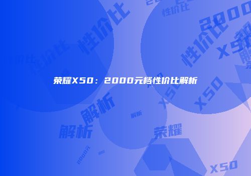 荣耀X50：2000元档性价比解析