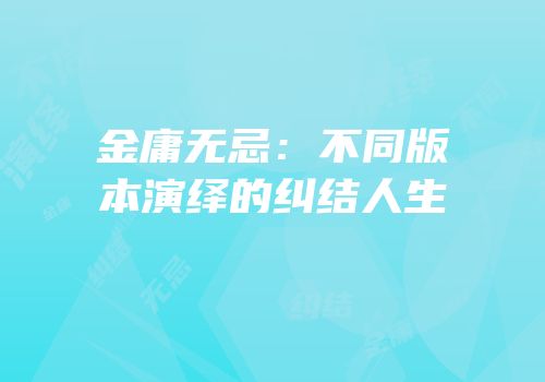 金庸无忌：不同版本演绎的纠结人生