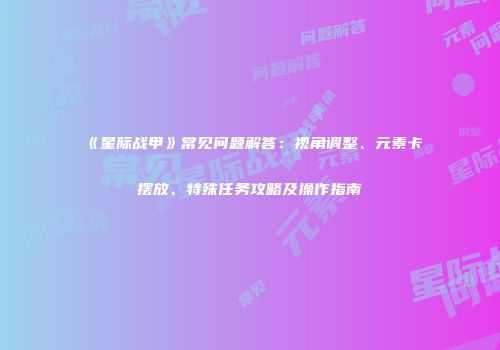 《星际战甲》常见问题解答：视角调整、元素卡摆放、特殊任务攻略及操作指南