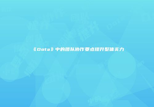 《Dota》中的团队协作要点提升整体实力