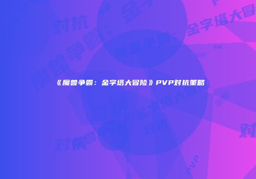 《魔兽争霸：金字塔大冒险》PVP对抗策略