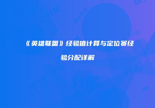 《英雄联盟》经验值计算与定位赛经验分配详解